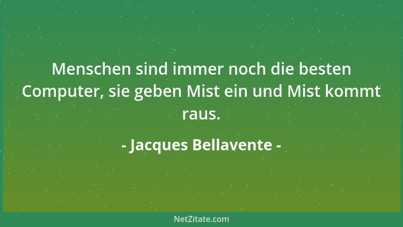 Jacques Bellavente - Menschen sind immer noch die besten Computer, sie geben Mist ein und Mist kommt raus....