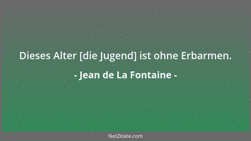 Jean de La Fontaine - Dieses Alter [die Jugend] ist ohne Erbarmen....
