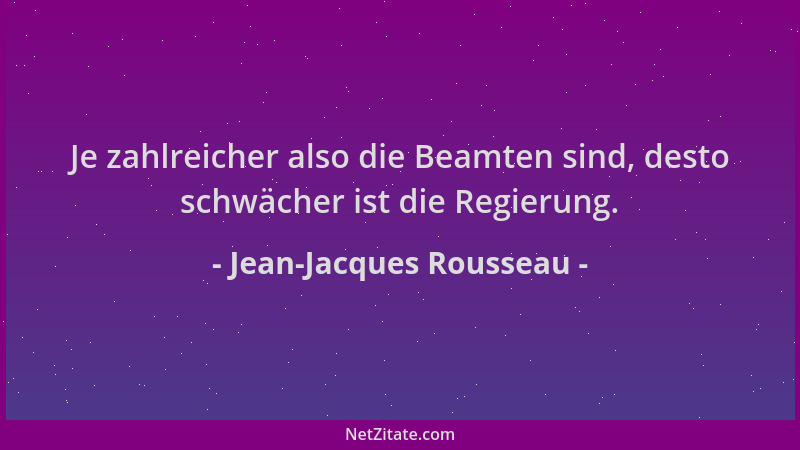 Jean-Jacques Rousseau - Je zahlreicher also die Beamten sind, desto schwächer ist die Regierung....