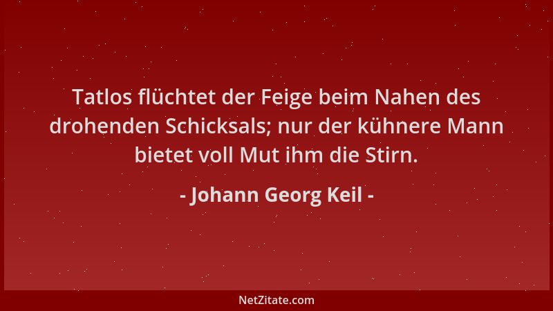 Johann Georg Keil - Tatlos flüchtet der Feige beim Nahen des drohenden Schicksals; nur der kühnere Mann bietet voll Mut ihm...