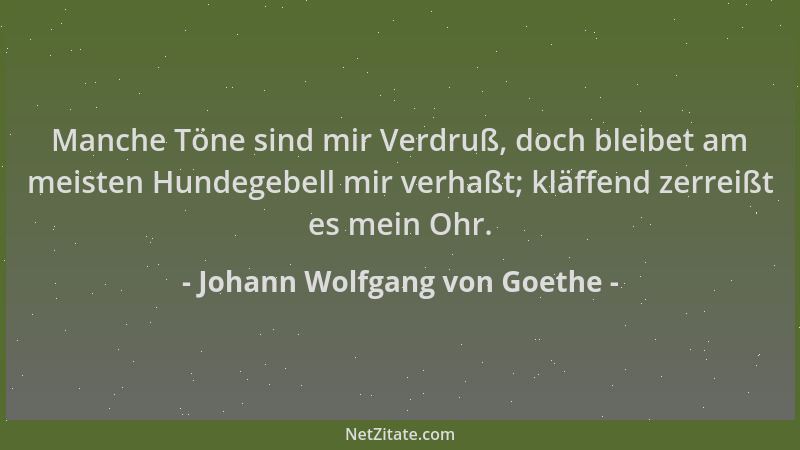Johann Wolfgang von Goethe - Manche Töne sind mir Verdruß, doch bleibet am meisten Hundegebell mir verhaßt; kläffend zerrei...