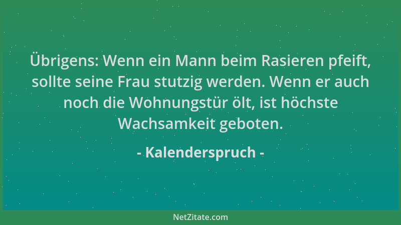 Kalenderspruch - Übrigens: Wenn ein Mann beim Rasieren pfeift, sollte seine Frau stutzig werden. Wenn er auch noch die Wohn...