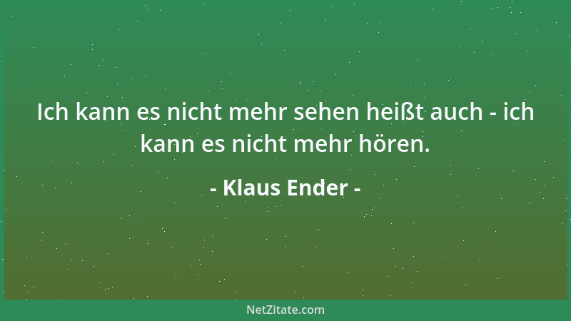 Klaus Ender - Ich kann es nicht mehr sehen heißt auch - ich kann es nicht mehr hören....