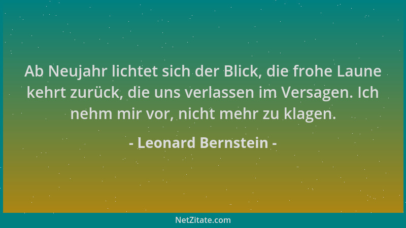 Leonard Bernstein - Ab Neujahr lichtet sich der Blick, die frohe Laune kehrt zurück, die uns verlassen im Versagen. Ich neh...