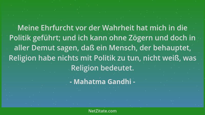 Mahatma Gandhi - Meine Ehrfurcht vor der Wahrheit hat mich in die Politik geführt; und ich kann ohne Zögern und doch in all...