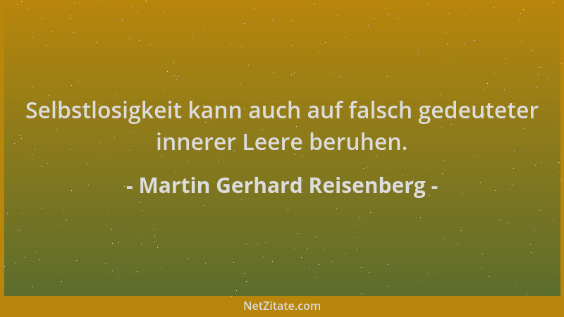 Martin Gerhard Reisenberg - Selbstlosigkeit kann auch auf falsch gedeuteter innerer Leere beruhen....