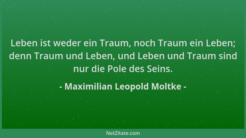 Maximilian Leopold Moltke - Leben ist weder ein Traum, noch Traum ein Leben; denn Traum und Leben, und Leben und Traum sind...