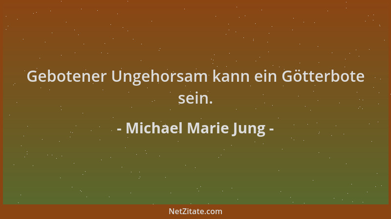 Michael Marie Jung - Gebotener Ungehorsam kann ein Götterbote sein....