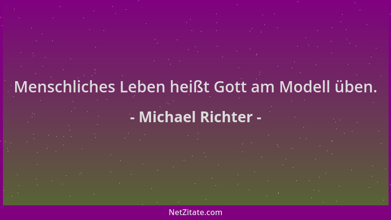 Michael Richter - Menschliches Leben heißt Gott am Modell üben....