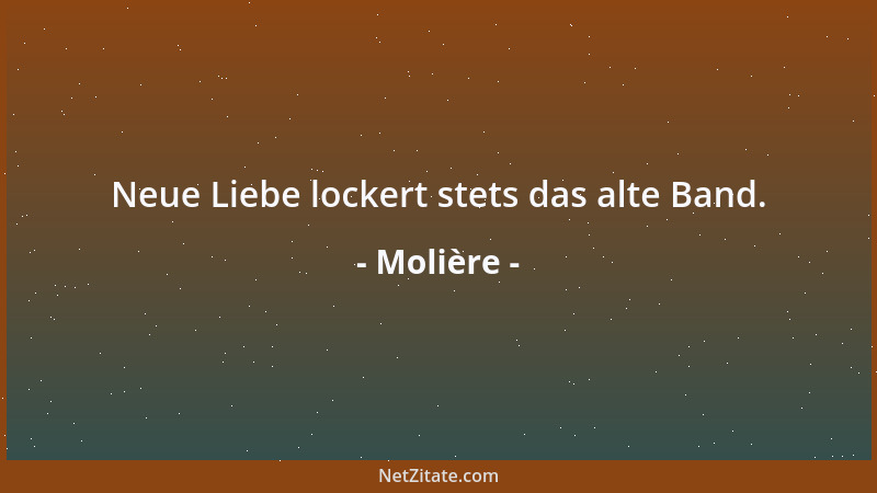 Molière - Neue Liebe lockert stets das alte Band....