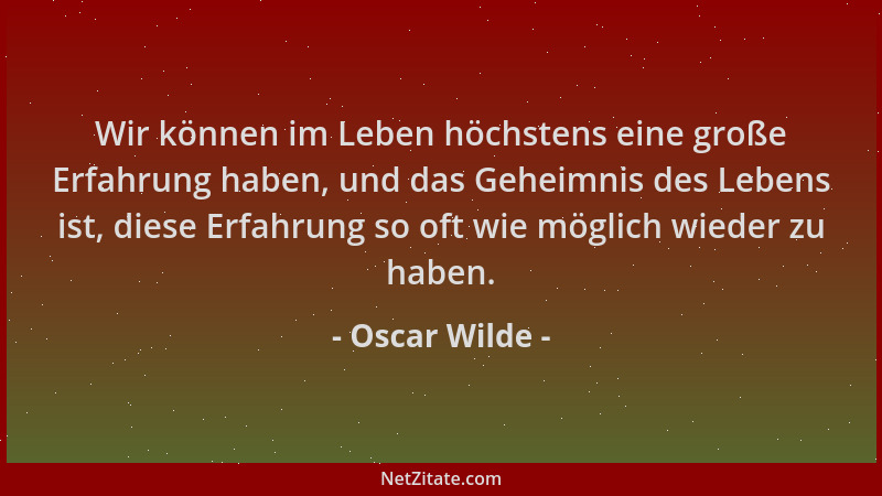 Oscar Wilde - Wir können im Leben höchstens eine große Erfahrung haben, und das Geheimnis des Lebens ist, diese Erfahrung s...