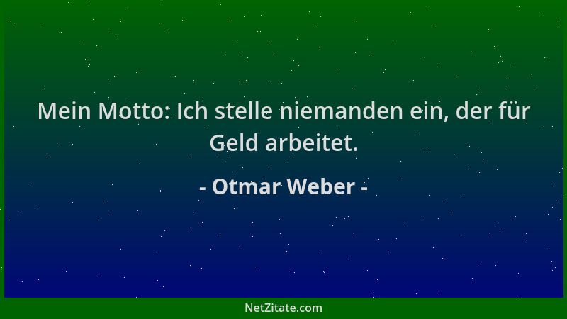 Otmar Weber - Mein Motto: Ich stelle niemanden ein, der für Geld arbeitet....