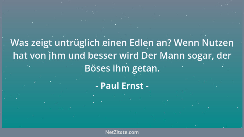 Paul Ernst - Was zeigt untrüglich einen Edlen an? Wenn Nutzen hat von ihm und besser wird Der Mann sogar, der Böses ihm get...