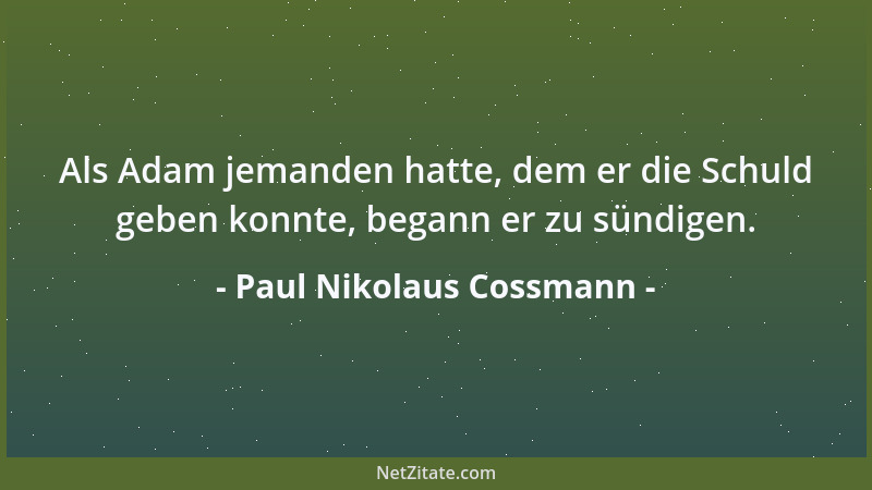 Paul Nikolaus Cossmann - Als Adam jemanden hatte, dem er die Schuld geben konnte, begann er zu sündigen....