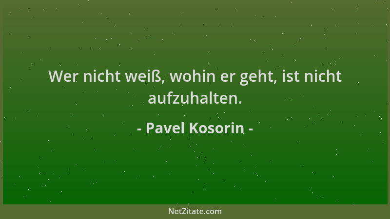 Pavel Kosorin - Wer nicht weiß, wohin er geht, ist nicht aufzuhalten....