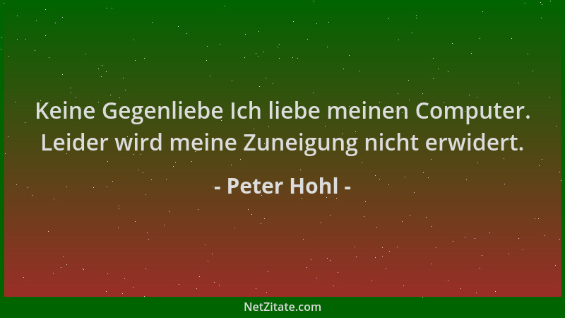 Peter Hohl - Keine Gegenliebe Ich liebe meinen Computer. Leider wird meine Zuneigung nicht erwidert....