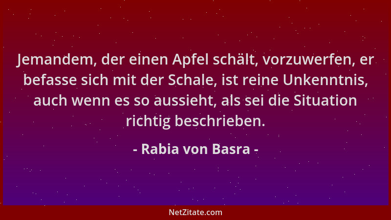 Rabia von Basra - Jemandem, der einen Apfel schält, vorzuwerfen, er befasse sich mit der Schale, ist reine Unkenntnis, auch...