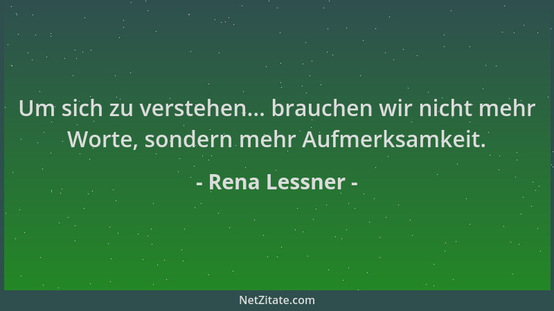Rena Lessner - Um sich zu verstehen... brauchen wir nicht mehr Worte, sondern mehr Aufmerksamkeit....