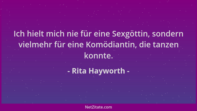 Rita Hayworth - Ich hielt mich nie für eine Sexgöttin, sondern vielmehr für eine Komödiantin, die tanzen konnte....