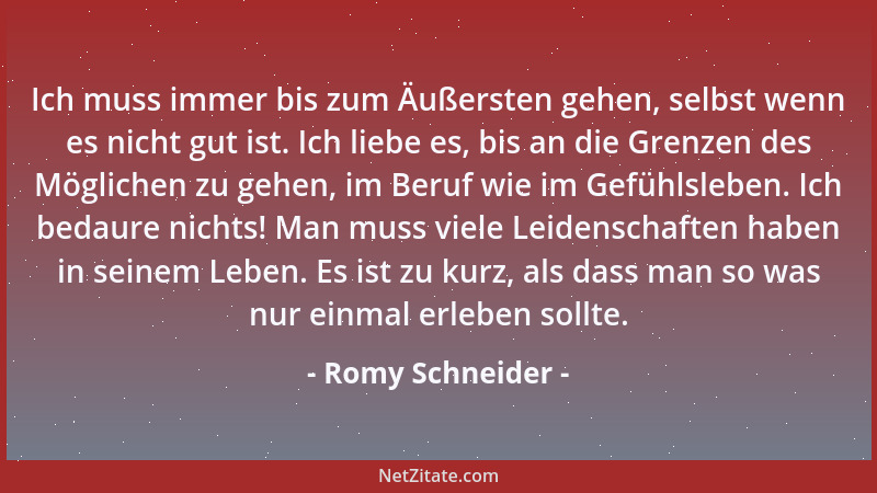 Romy Schneider - Ich muss immer bis zum Äußersten gehen, selbst wenn es nicht gut ist. Ich liebe es, bis an die Grenzen des...