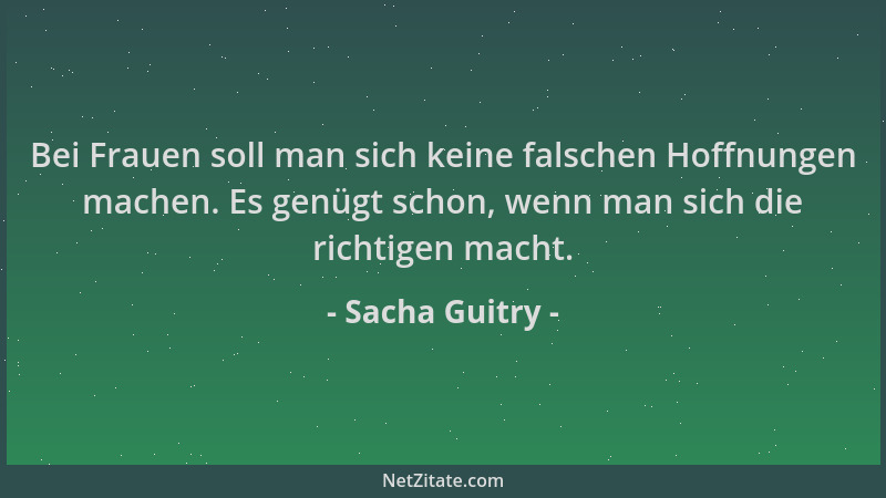 Sacha Guitry - Bei Frauen soll man sich keine falschen Hoffnungen machen. Es genügt schon, wenn man sich die richtigen mach...