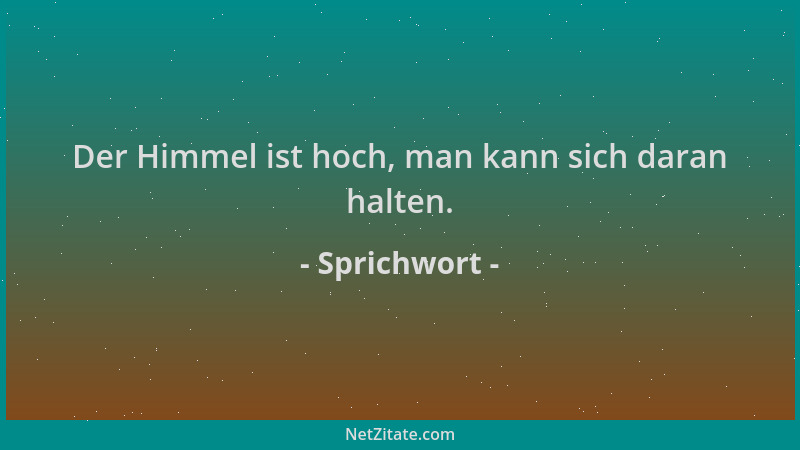Sprichwort - Der Himmel ist hoch, man kann sich daran halten....