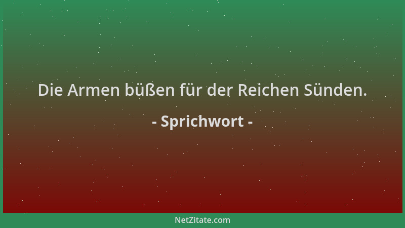 Sprichwort - Die Armen büßen für der Reichen Sünden....