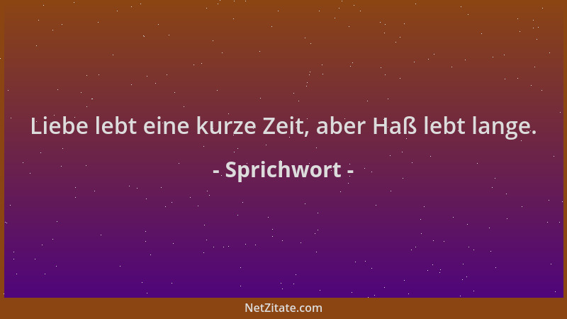 Sprichwort - Liebe lebt eine kurze Zeit, aber Haß lebt lange....