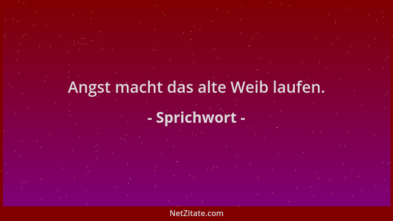 Sprichwort - Angst macht das alte Weib laufen....