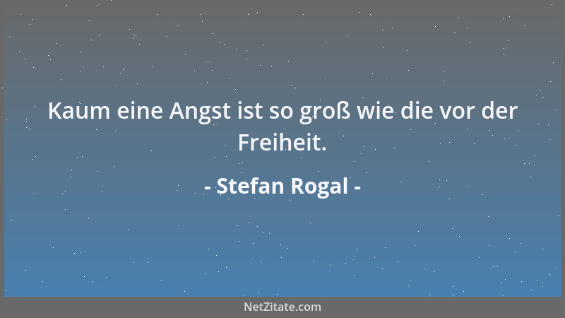 Stefan Rogal - Kaum eine Angst ist so groß wie die vor der Freiheit....