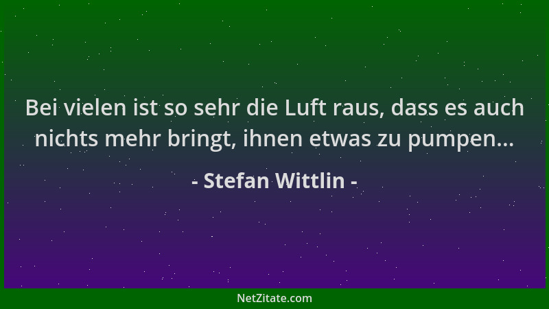 Stefan Wittlin - Bei vielen ist so sehr die Luft raus, dass es auch nichts mehr bringt, ihnen etwas zu pumpen......