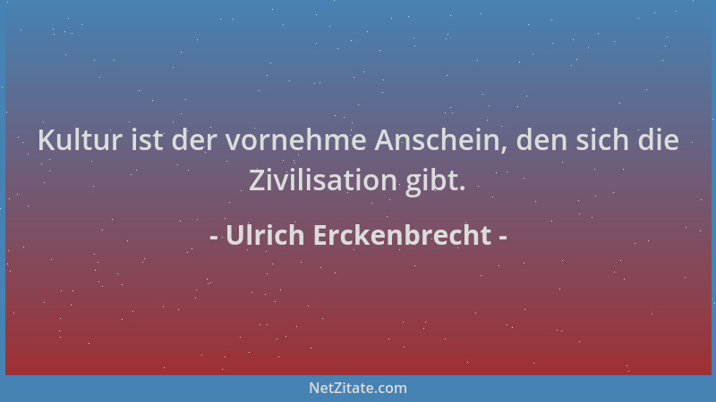 Ulrich Erckenbrecht - Kultur ist der vornehme Anschein, den sich die Zivilisation gibt....