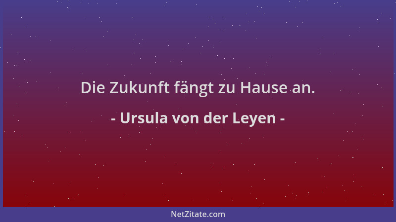 Ursula von der Leyen - Die Zukunft fängt zu Hause an....