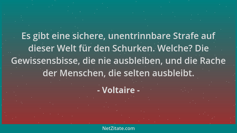 Voltaire - Es gibt eine sichere, unentrinnbare Strafe auf dieser Welt für den Schurken. Welche? Die Gewissensbisse, die nie...