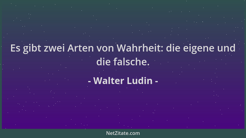 Walter Ludin - Es gibt zwei Arten von Wahrheit: die eigene und die falsche....