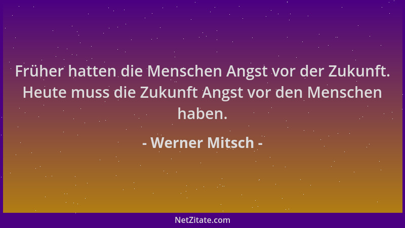 Werner Mitsch - Früher hatten die Menschen Angst vor der Zukunft. Heute muss die Zukunft Angst vor den Menschen haben....