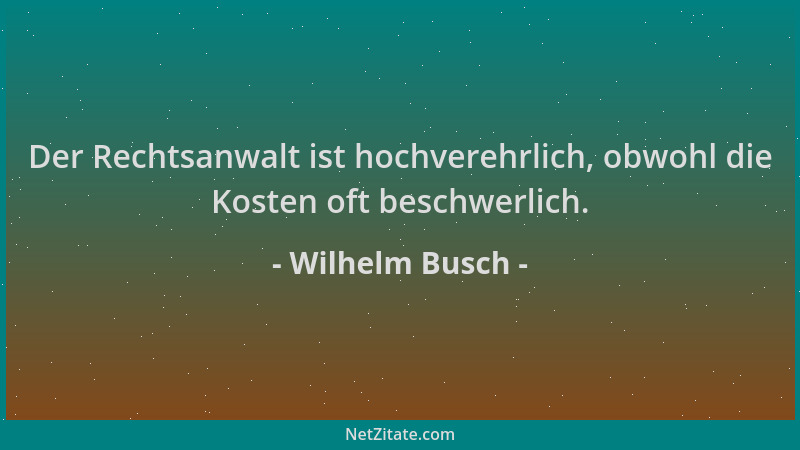 Wilhelm Busch - Der Rechtsanwalt ist hochverehrlich, obwohl die Kosten oft beschwerlich....