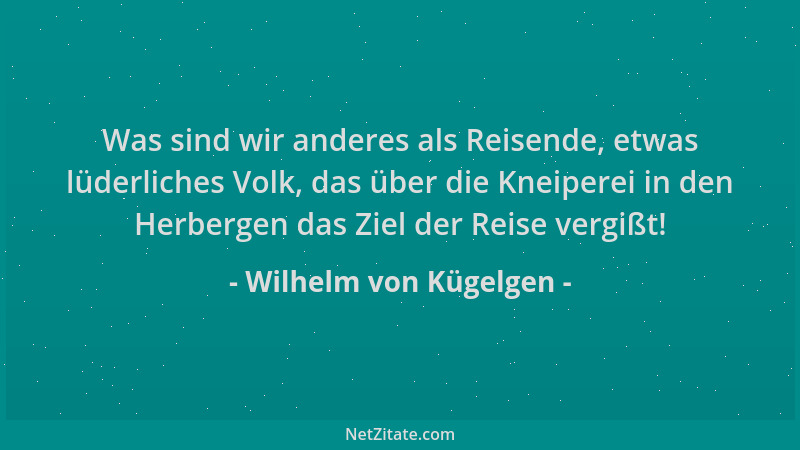 Wilhelm von Kügelgen - Was sind wir anderes als Reisende, etwas lüderliches Volk, das über die Kneiperei in den Herbergen d...