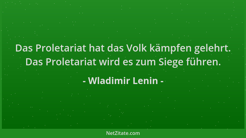 Wladimir Lenin - Das Proletariat hat das Volk kämpfen gelehrt. Das Proletariat wird es zum Siege führen....