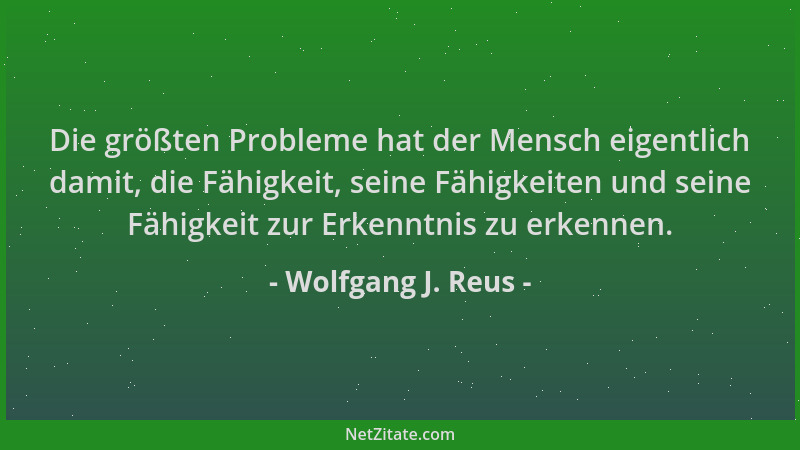 Wolfgang J. Reus - Die größten Probleme hat der Mensch eigentlich damit, die Fähigkeit, seine Fähigkeiten und seine Fähigke...