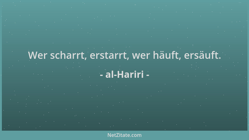 al-Hariri - Wer scharrt, erstarrt, wer häuft, ersäuft....