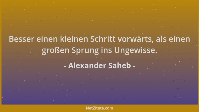 Alexander Saheb - Besser einen kleinen Schritt vorwärts, als einen großen Sprung ins Ungewisse....