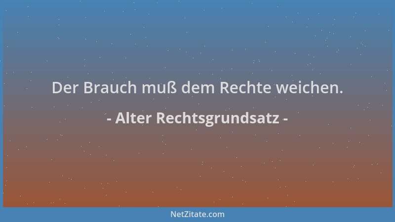 Alter Rechtsgrundsatz - Der Brauch muß dem Rechte weichen....