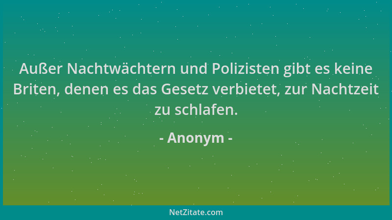 Anonym - Außer Nachtwächtern und Polizisten gibt es keine Briten, denen es das Gesetz verbietet, zur Nachtzeit zu schlafen....