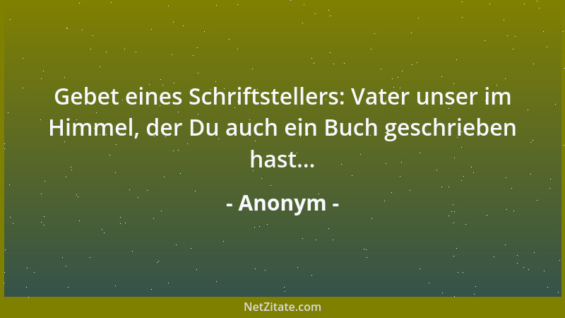 Anonym - Gebet eines Schriftstellers: Vater unser im Himmel, der Du auch ein Buch geschrieben hast......