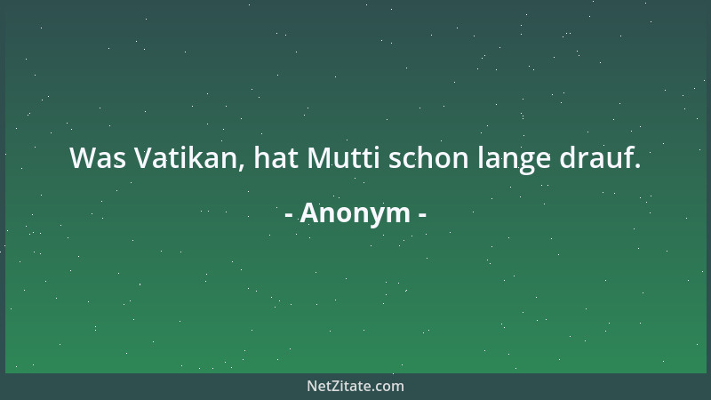 Anonym - Was Vatikan, hat Mutti schon lange drauf....
