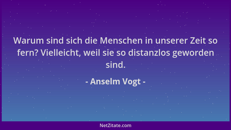 Anselm Vogt - Warum sind sich die Menschen in unserer Zeit so fern? Vielleicht, weil sie so distanzlos geworden sind....