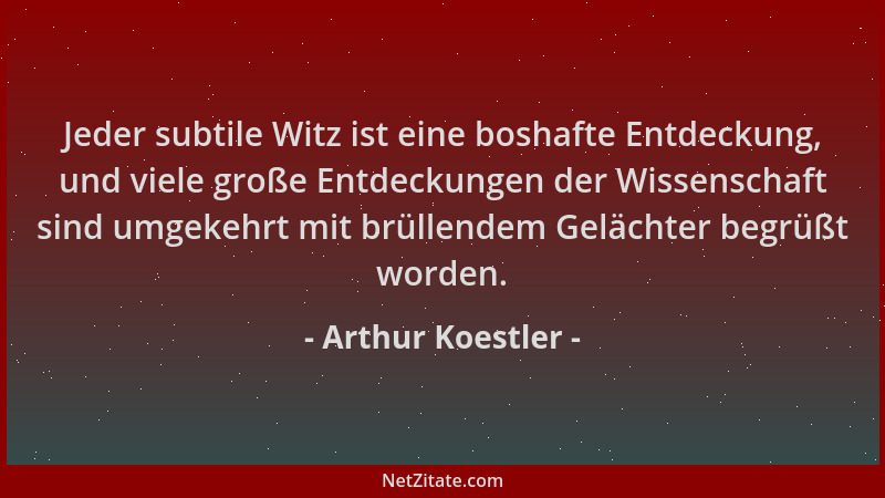 Arthur Koestler - Jeder subtile Witz ist eine boshafte Entdeckung, und viele große Entdeckungen der Wissenschaft sind umgek...