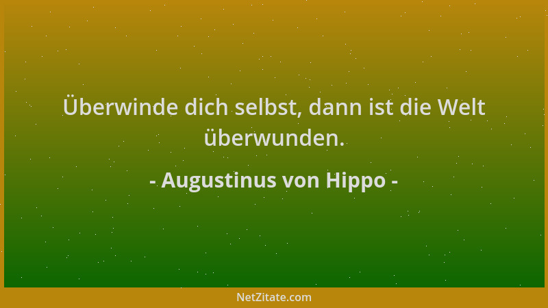 Augustinus von Hippo - Überwinde dich selbst, dann ist die Welt überwunden....