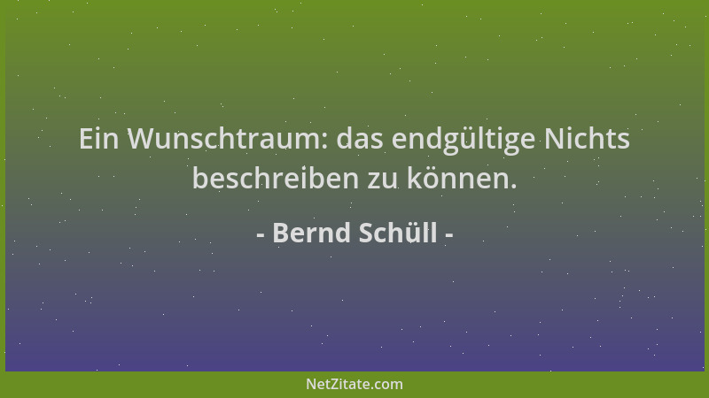 Bernd Schüll - Ein Wunschtraum: das endgültige Nichts beschreiben zu können....